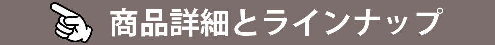 商品詳細とラインナップ